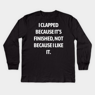 I clapped because it’s finished, not because I like it Kids Long Sleeve T-Shirt